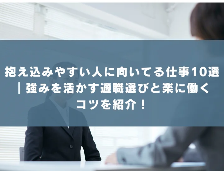 抱え込みやすい人に向いてる仕事10選｜強みを活かす適職選びと楽に働くコツを紹介！